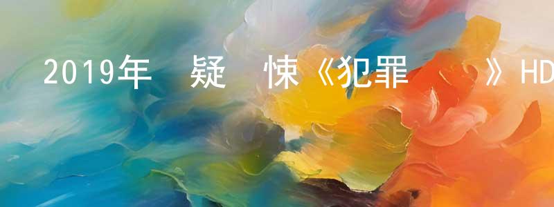 陳壽云發布2019年懸疑驚悚《犯罪現場》HD國粵雙語中字迅雷下載_深夜電影
